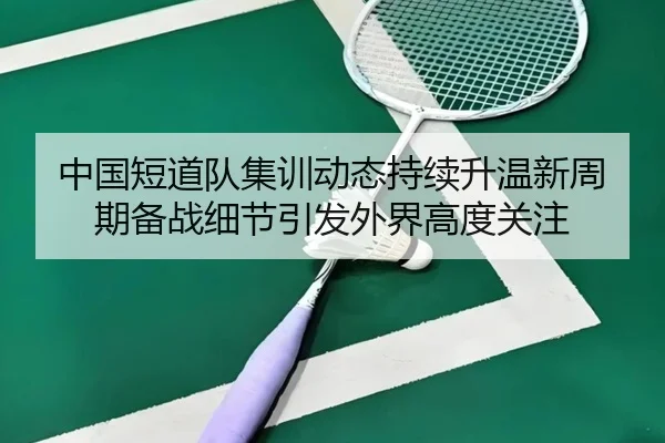 中国短道队集训动态持续升温新周期备战细节引发外界高度关注（CCTV）