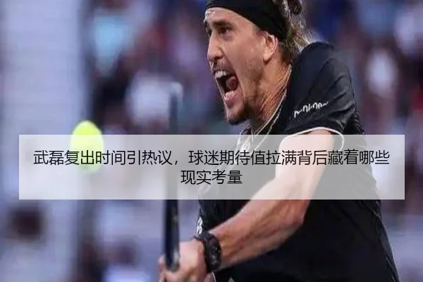 武磊复出时间引热议，球迷期待值拉满背后藏着哪些现实考量（CCTV）